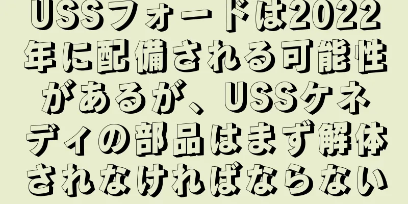 USSフォードは2022年に配備される可能性があるが、USSケネディの部品はまず解体されなければならない