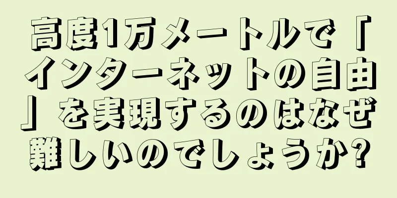 高度1万メートルで「インターネットの自由」を実現するのはなぜ難しいのでしょうか?