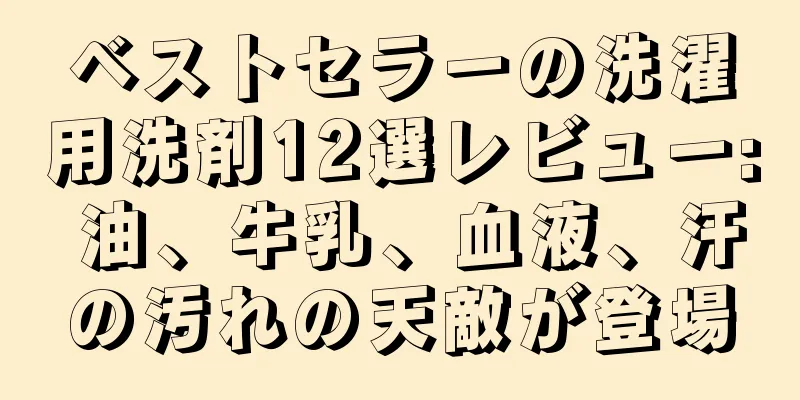 ベストセラーの洗濯用洗剤12選レビュー: 油、牛乳、血液、汗の汚れの天敵が登場