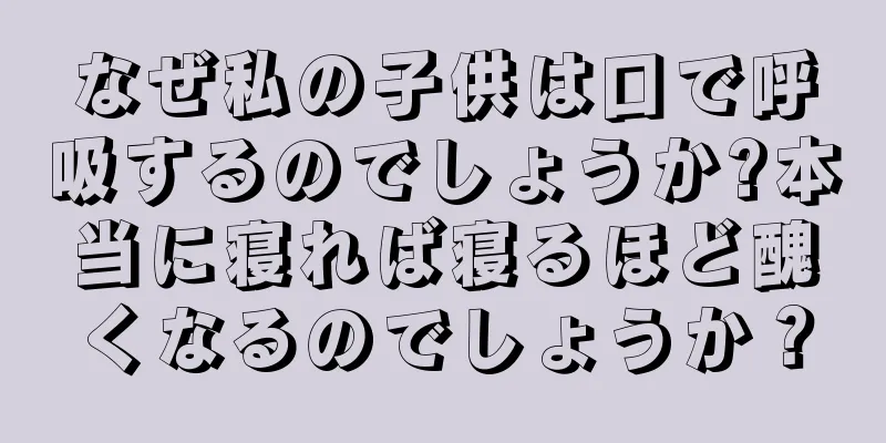 なぜ私の子供は口で呼吸するのでしょうか?本当に寝れば寝るほど醜くなるのでしょうか？