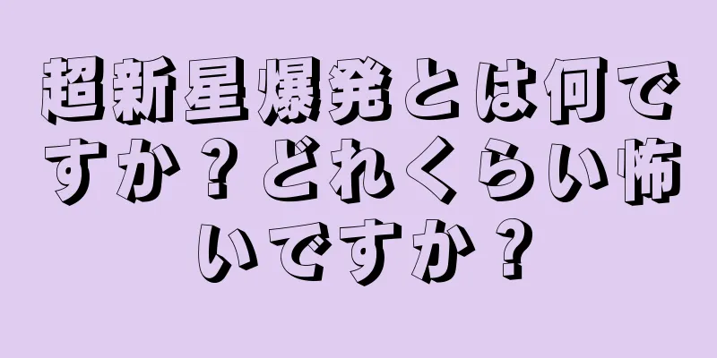 超新星爆発とは何ですか？どれくらい怖いですか？