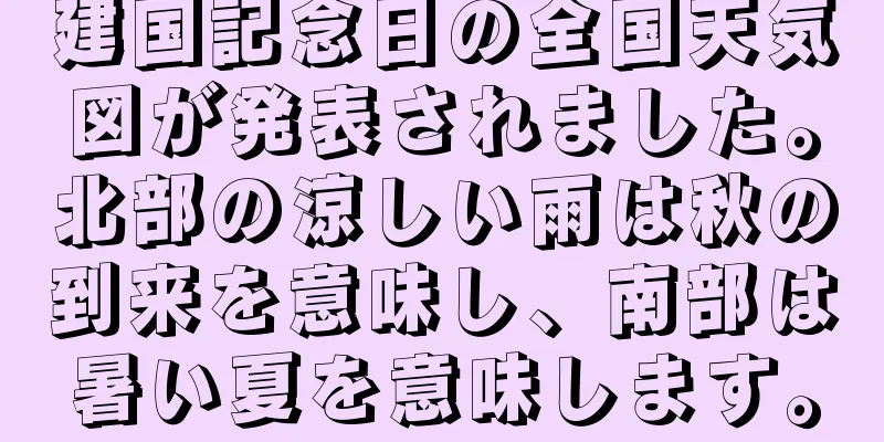 建国記念日の全国天気図が発表されました。北部の涼しい雨は秋の到来を意味し、南部は暑い夏を意味します。