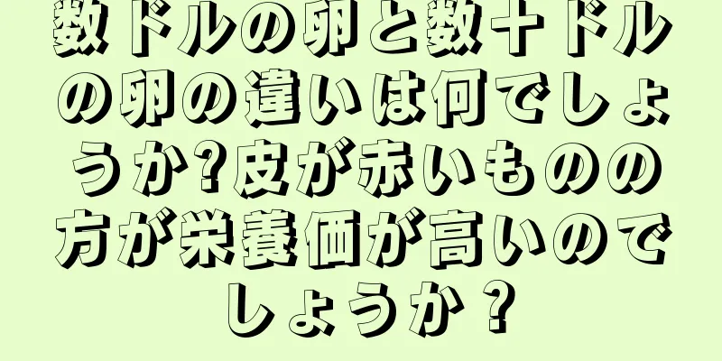 数ドルの卵と数十ドルの卵の違いは何でしょうか?皮が赤いものの方が栄養価が高いのでしょうか？