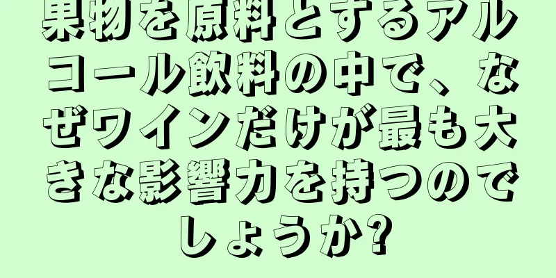 果物を原料とするアルコール飲料の中で、なぜワインだけが最も大きな影響力を持つのでしょうか?