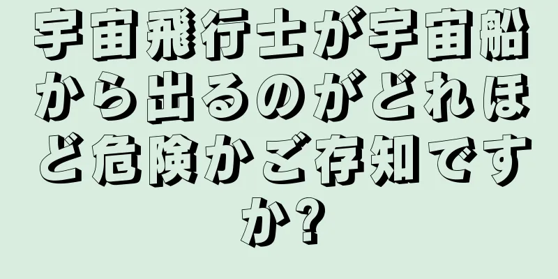 宇宙飛行士が宇宙船から出るのがどれほど危険かご存知ですか?