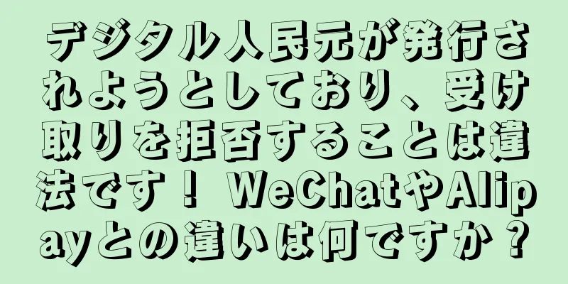 デジタル人民元が発行されようとしており、受け取りを拒否することは違法です！ WeChatやAlipayとの違いは何ですか？