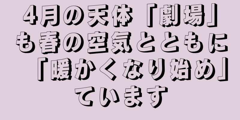 4月の天体「劇場」も春の空気とともに「暖かくなり始め」ています